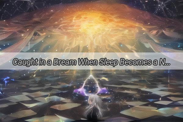 Caught in a Dream When Sleep Becomes a Nightmarish Odyssey